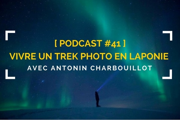 [Podcast #41] Vivre un trek photo extrême avec Antonin Charbouillot