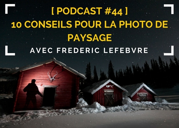 [Podcast #44] 10 conseils pour la photo de paysage avec Frédéric Lefebvre