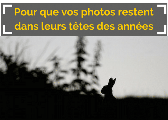 Pour que vos photos restent dans leurs têtes des années