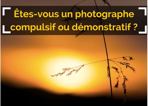 Êtes-vous un photographe compulsif ou démonstratif ?