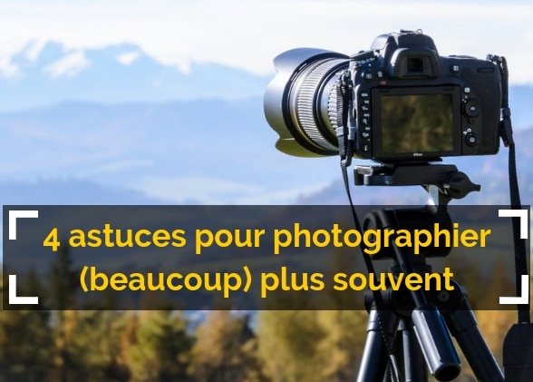 4 astuces (qui fonctionnent) pour photographier plus souvent